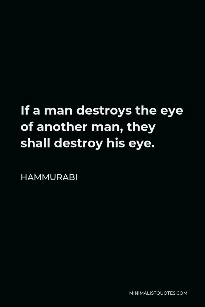 Hammurabi Quote - If a man destroys the eye of another man, they shall destroy his eye.