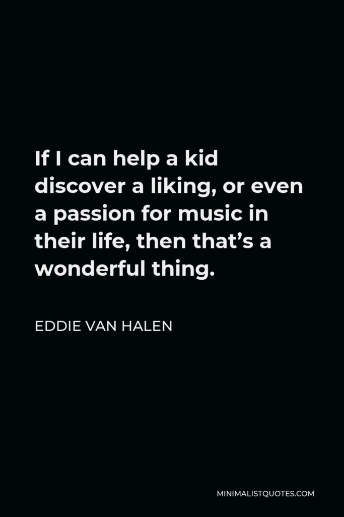 Eddie Van Halen Quote - If I can help a kid discover a liking, or even a passion for music in their life, then that’s a wonderful thing.