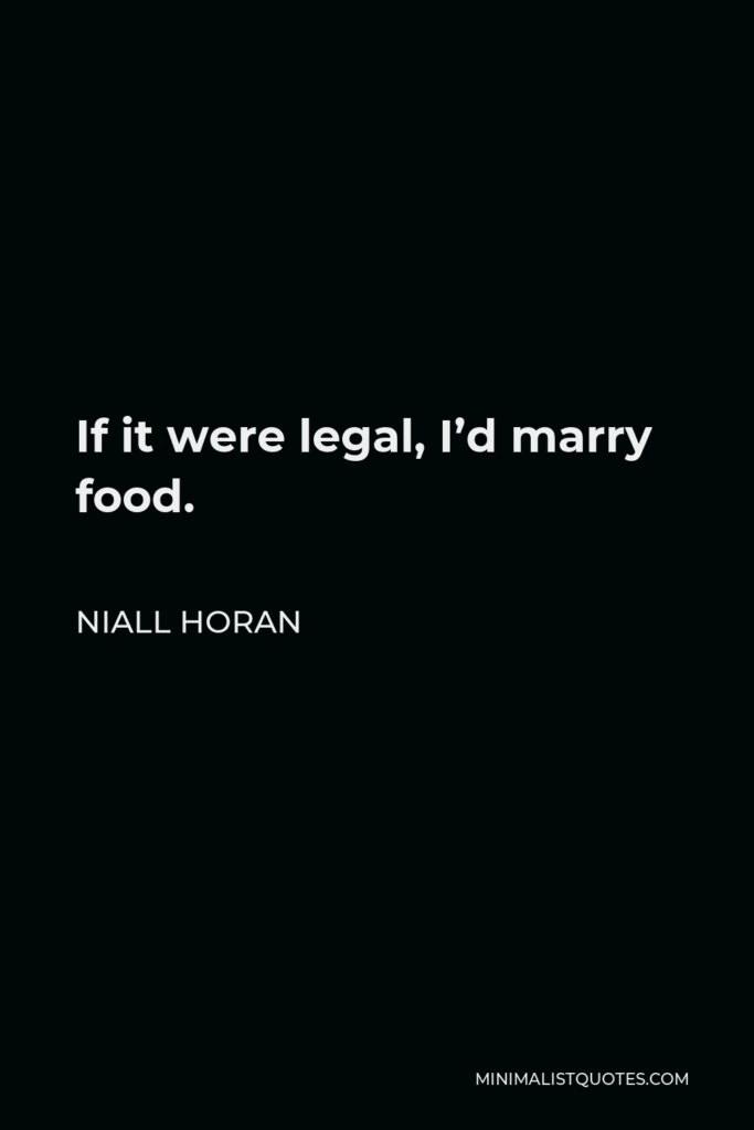 Niall Horan Quote - If it were legal, I’d marry food.