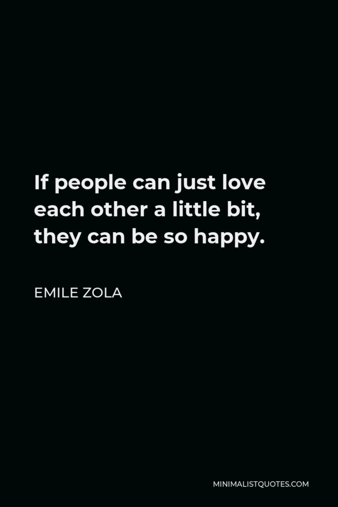 Emile Zola Quote - If people can just love each other a little bit, they can be so happy.