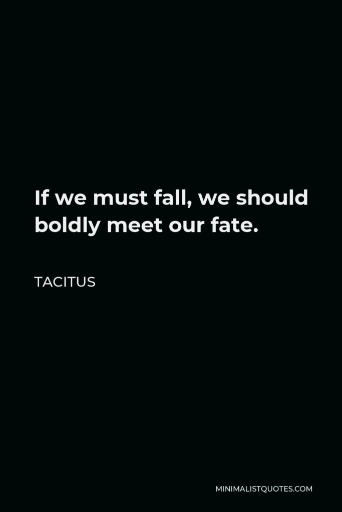 Tacitus Quote - If we must fall, we should boldly meet our fate.
