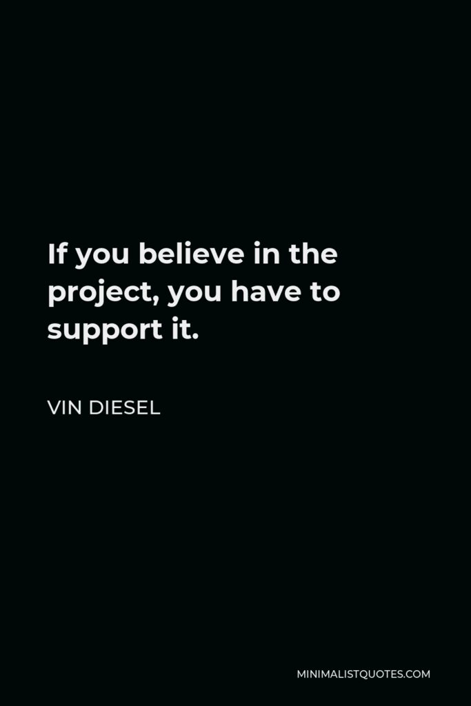 Vin Diesel Quote - If you believe in the project, you have to support it.