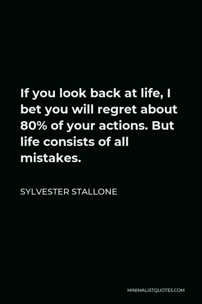 Sylvester Stallone Quote - If you look back at life, I bet you will regret about 80% of your actions. But life consists of all mistakes.