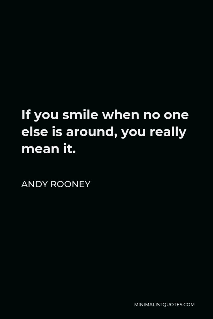 Andy Rooney Quote - If you smile when no one else is around, you really mean it.