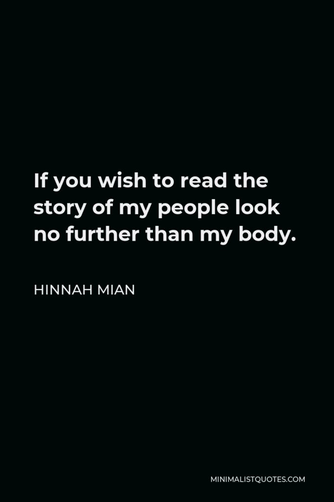 Hinnah Mian Quote - If you wish to read the story of my people look no further than my body.