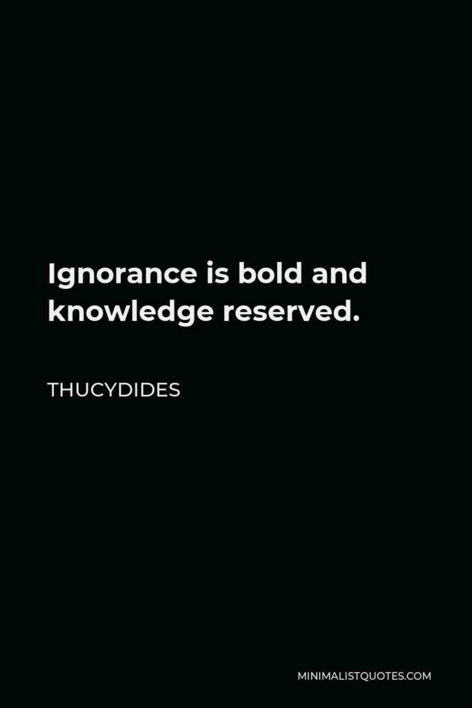 Thucydides Quote - Ignorance is bold and knowledge reserved.