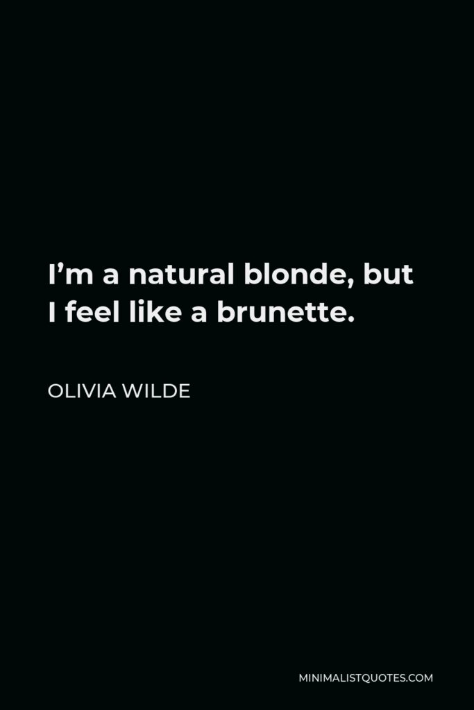 Olivia Wilde Quote - I’m a natural blonde, but I feel like a brunette.