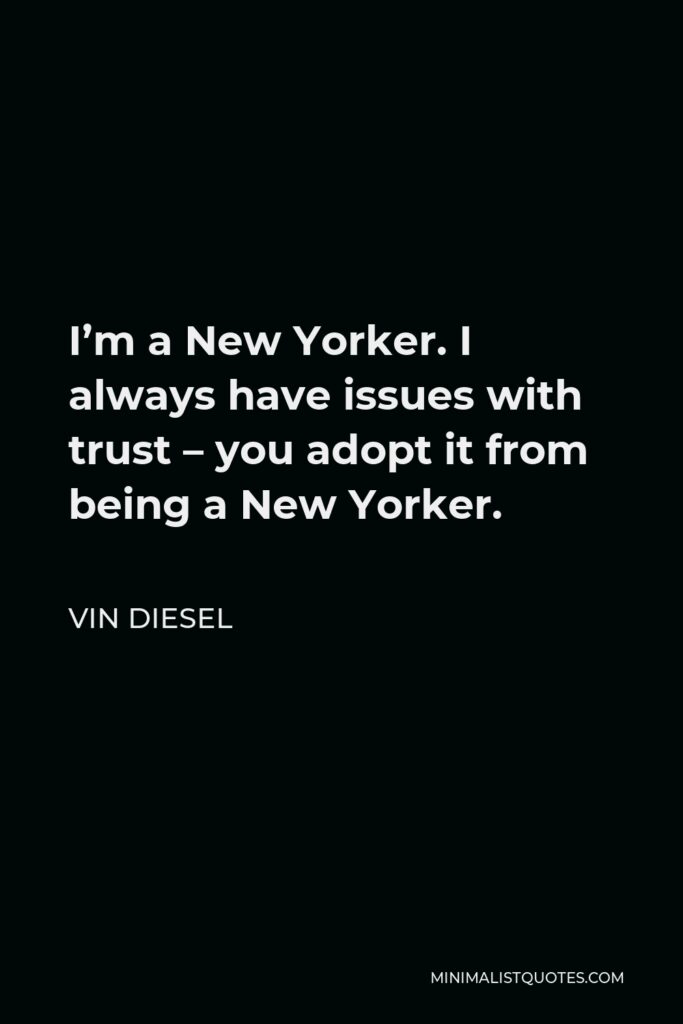 Vin Diesel Quote - I’m a New Yorker. I always have issues with trust – you adopt it from being a New Yorker.