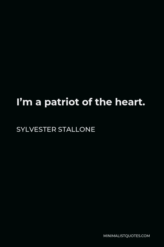 Sylvester Stallone Quote - I’m a patriot of the heart.