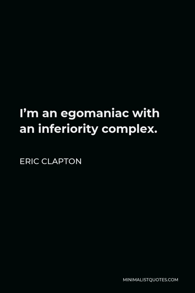 Eric Clapton Quote - I’m an egomaniac with an inferiority complex.