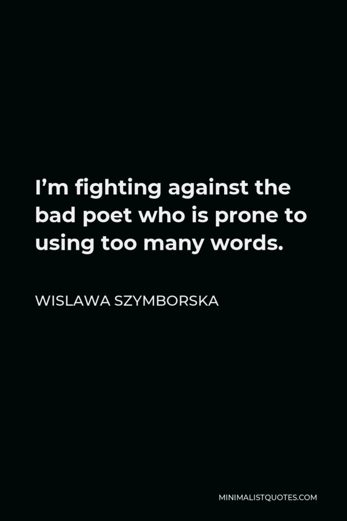 Wislawa Szymborska Quote - I’m fighting against the bad poet who is prone to using too many words.