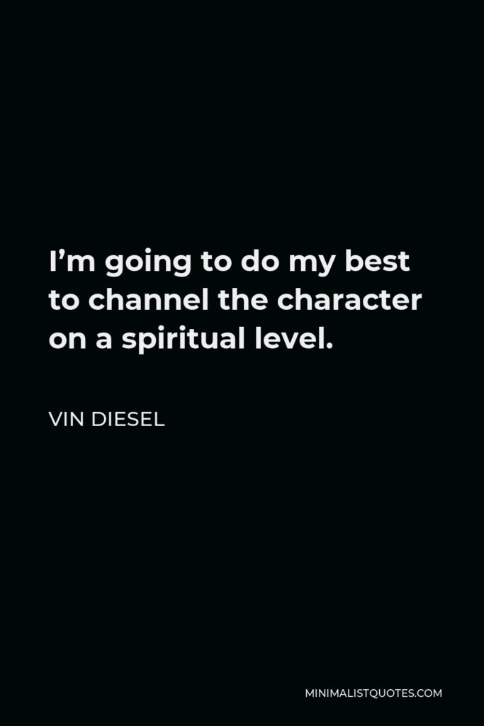 Vin Diesel Quote - I’m going to do my best to channel the character on a spiritual level.