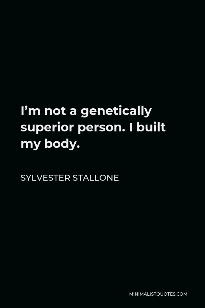 Sylvester Stallone Quote - I’m not a genetically superior person. I built my body.