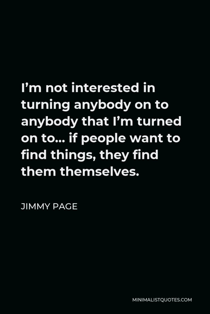 Jimmy Page Quote - I’m not interested in turning anybody on to anybody that I’m turned on to… if people want to find things, they find them themselves.