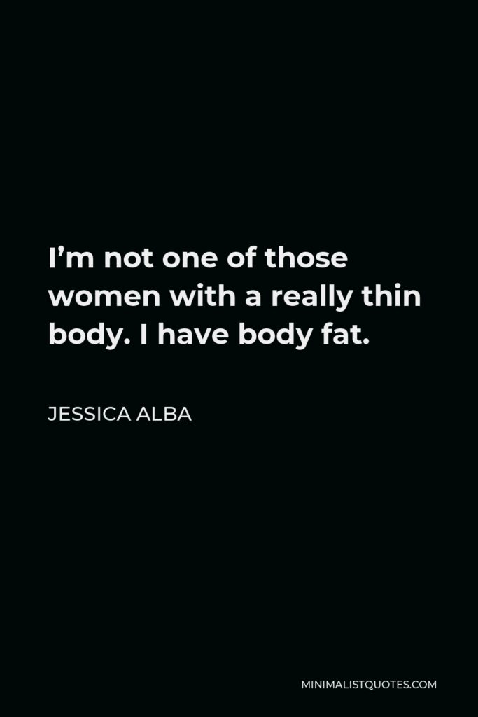 Jessica Alba Quote - I’m not one of those women with a really thin body. I have body fat.