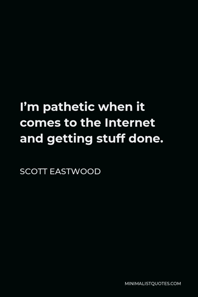 Scott Eastwood Quote - I’m pathetic when it comes to the Internet and getting stuff done.