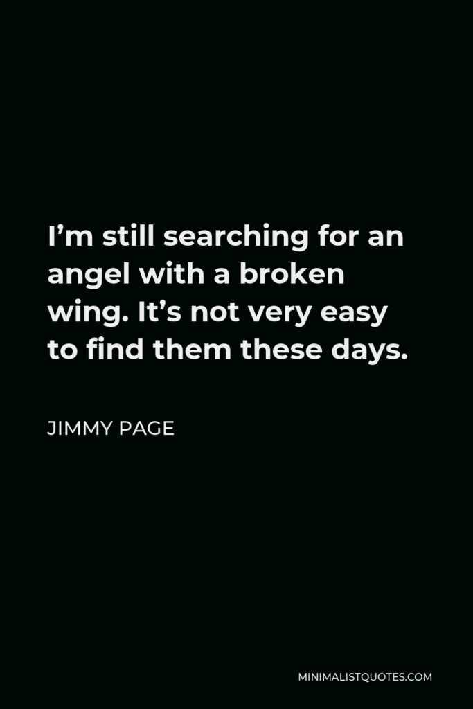 Jimmy Page Quote - I’m still searching for an angel with a broken wing. It’s not very easy to find them these days.