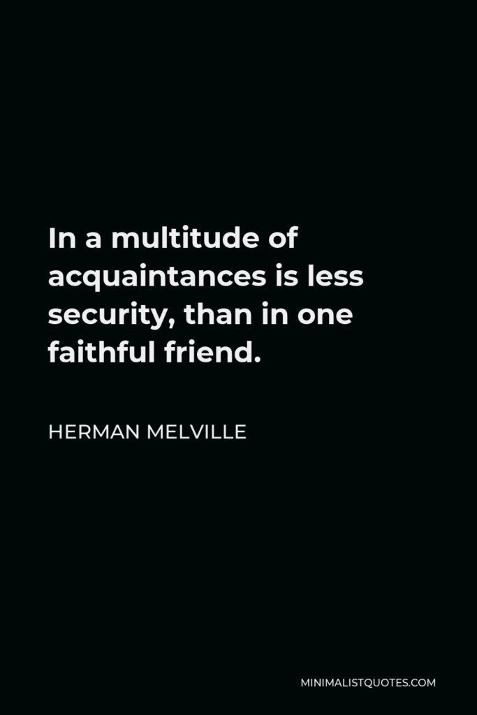 Herman Melville Quote - In a multitude of acquaintances is less security, than in one faithful friend.