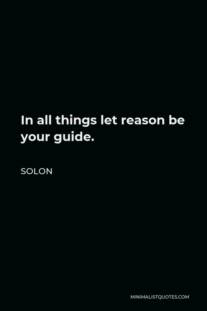 Solon Quote - In all things let reason be your guide.