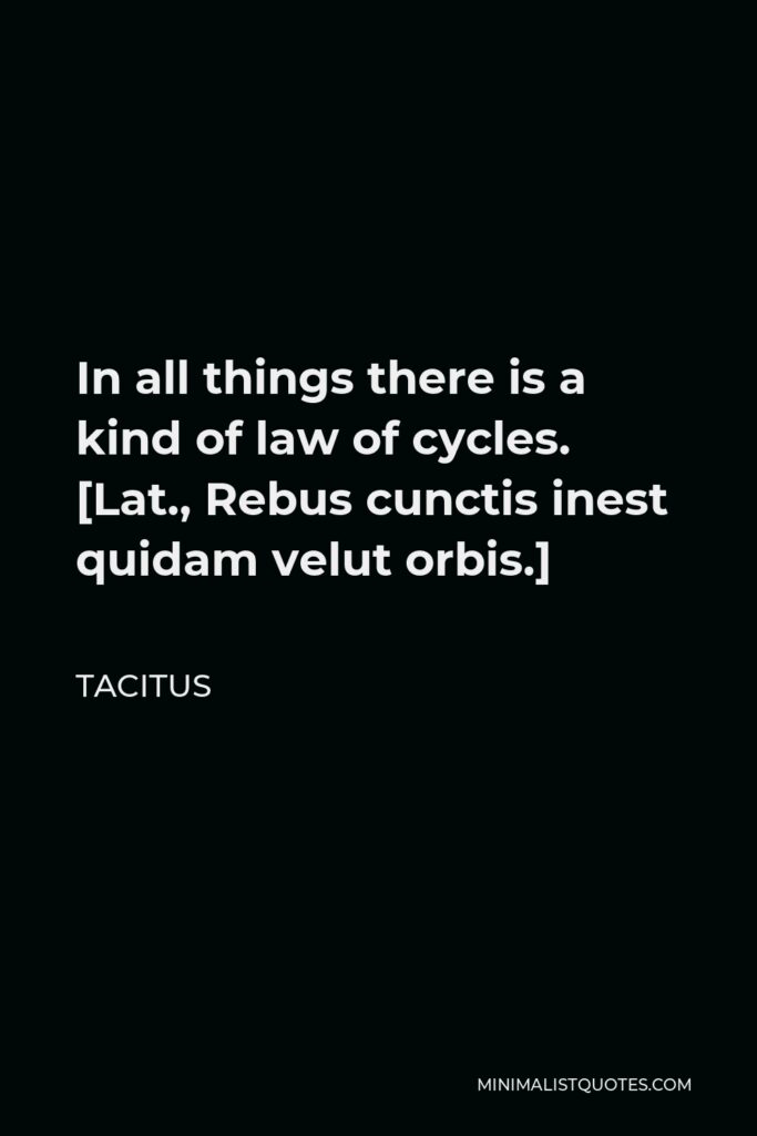 Tacitus Quote - In all things there is a kind of law of cycles. [Lat., Rebus cunctis inest quidam velut orbis.]