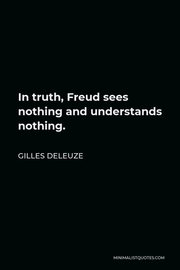 Gilles Deleuze Quote - In truth, Freud sees nothing and understands nothing.