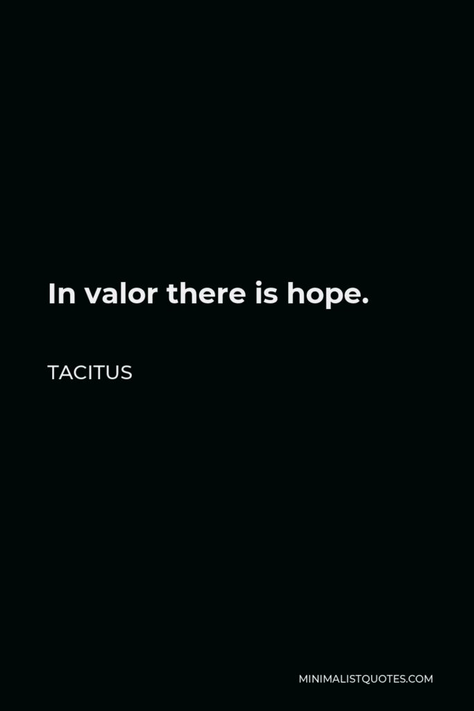 Tacitus Quote - In valor there is hope.