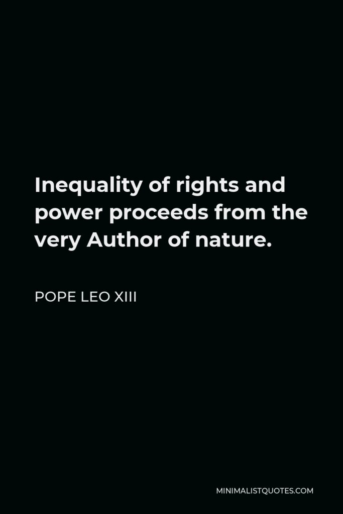 Pope Leo XIII Quote - Inequality of rights and power proceeds from the very Author of nature.
