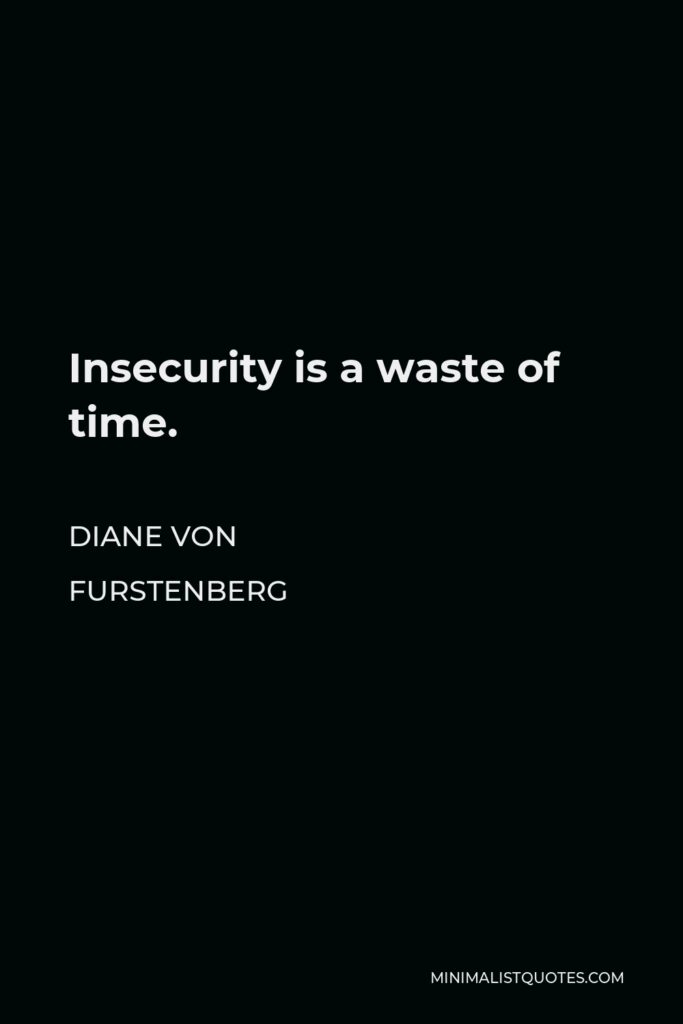 Diane Von Furstenberg Quote - Insecurity is a waste of time.