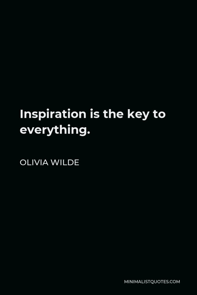 Olivia Wilde Quote - Inspiration is the key to everything.