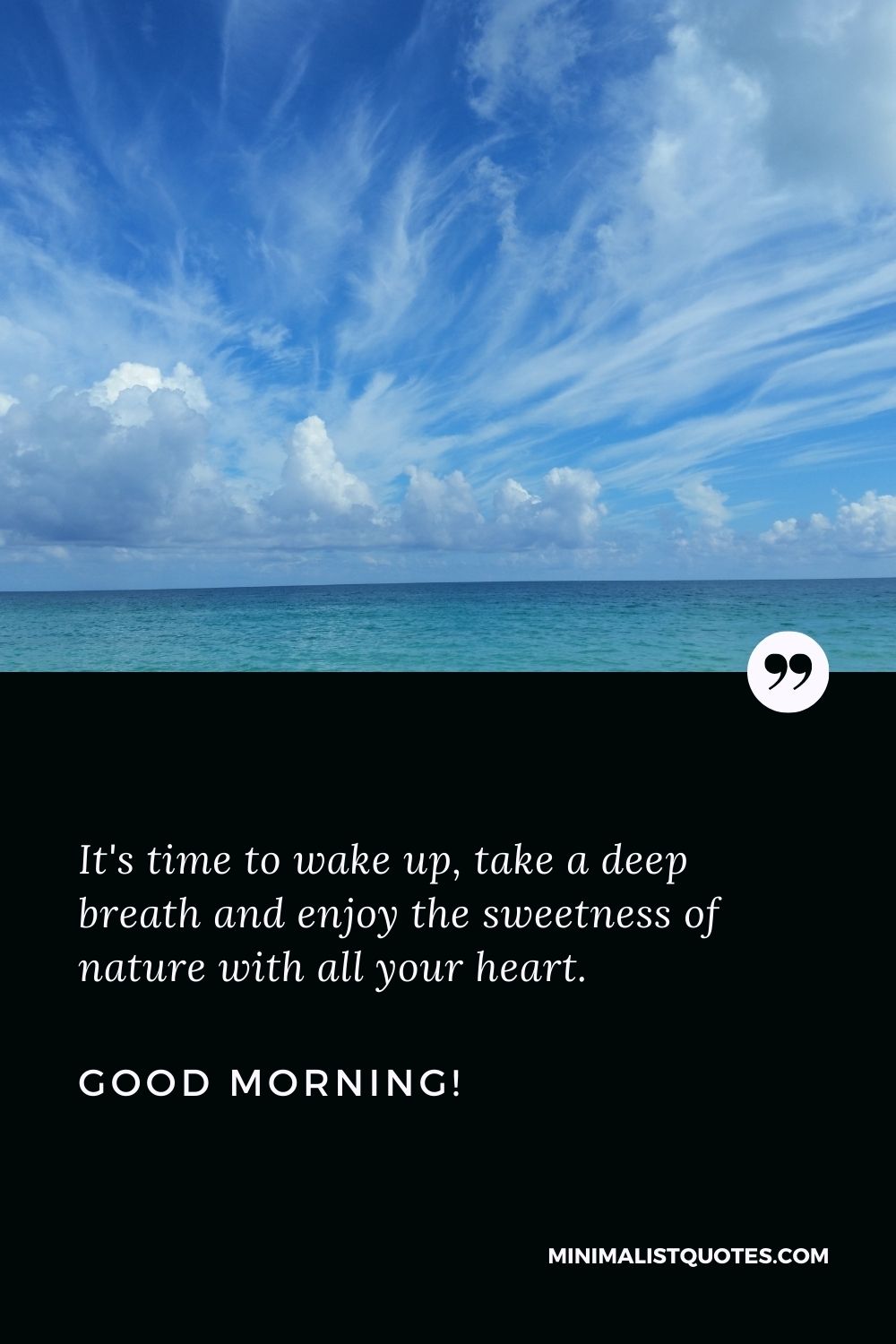 Inspirational good morning message for him: It's time to wake up, take a deep breath and enjoy the sweetness of nature with all your heart. Good Morning!