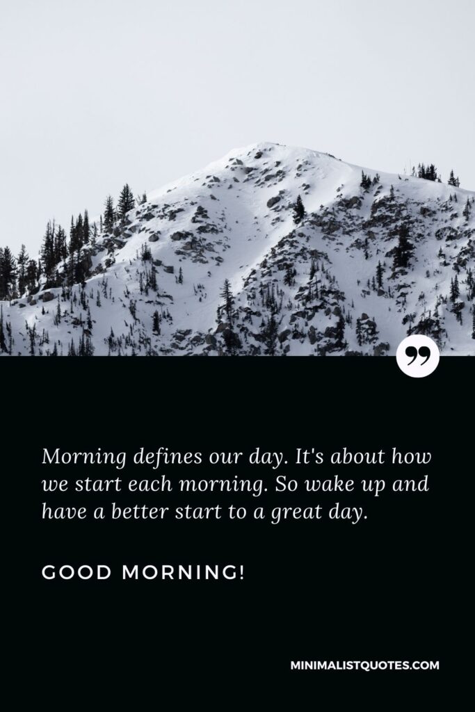 Inspirational good morning messages: Morning defines our day. It's about how we start each morning. So wake up and have a better start to a great day. Good Morning!