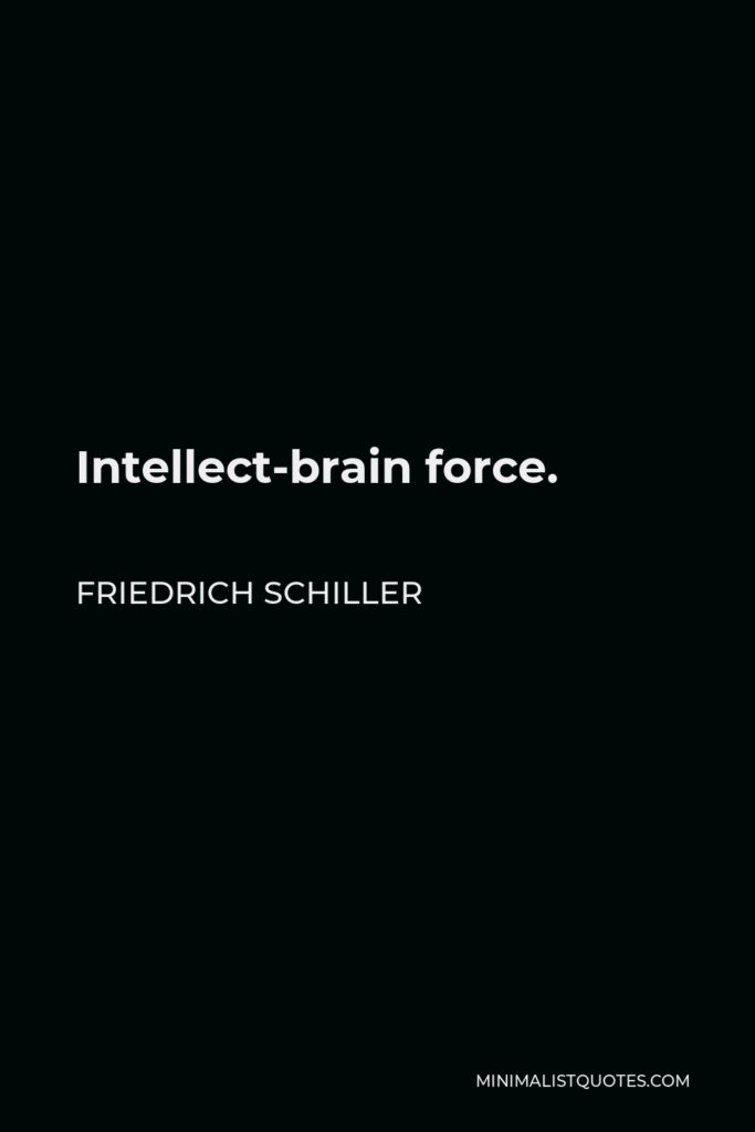 Friedrich Schiller Quote - Intellect-brain force.