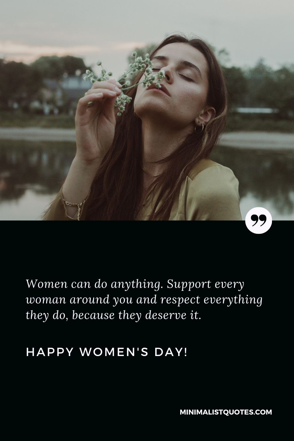 International women's day wishes: Women can do anything. Support every woman around you and respect everything they do, because they deserve it. Happy Womens Day!