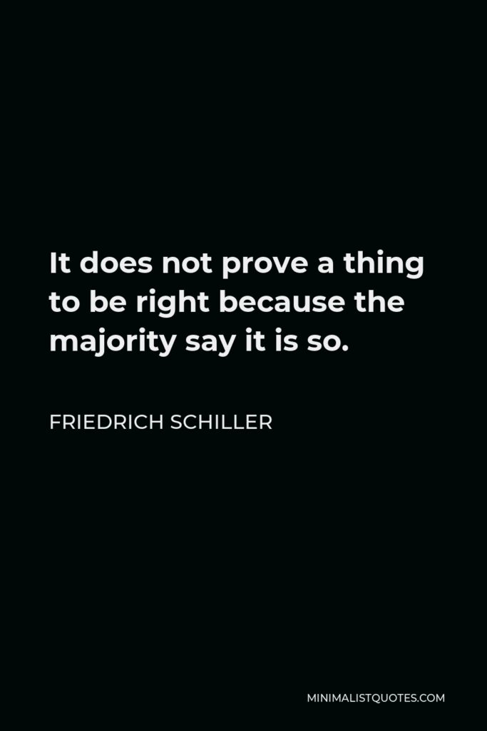Friedrich Schiller Quote - It does not prove a thing to be right because the majority say it is so.