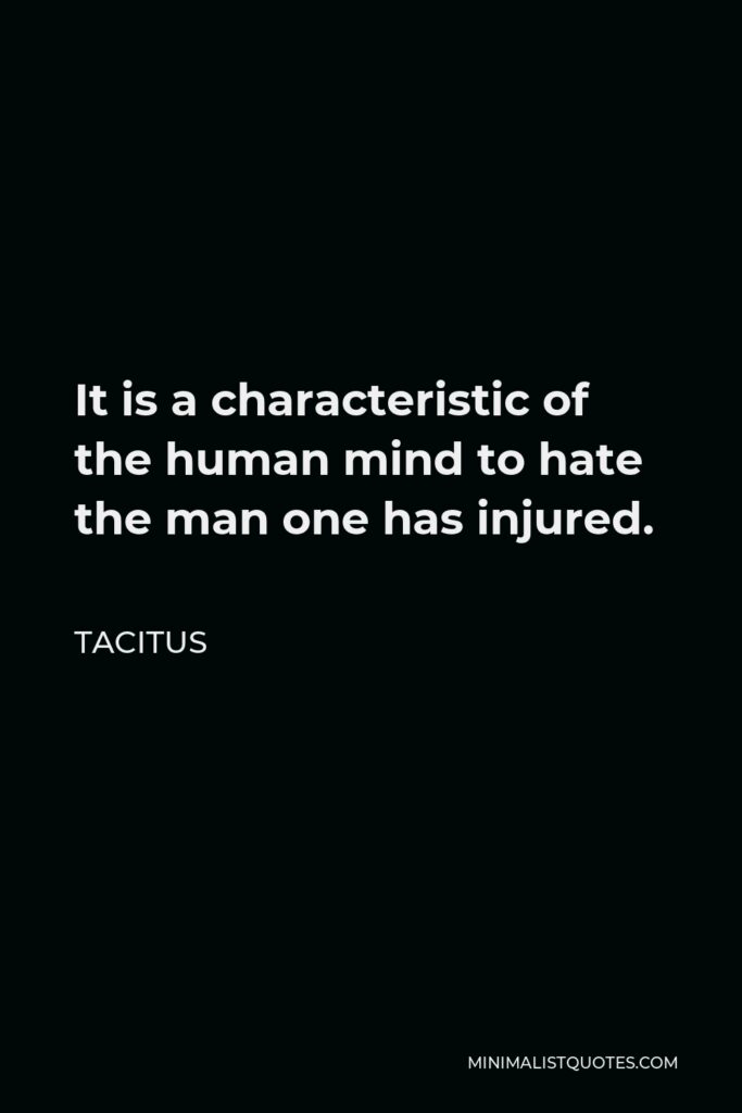 Tacitus Quote - It is a characteristic of the human mind to hate the man one has injured.
