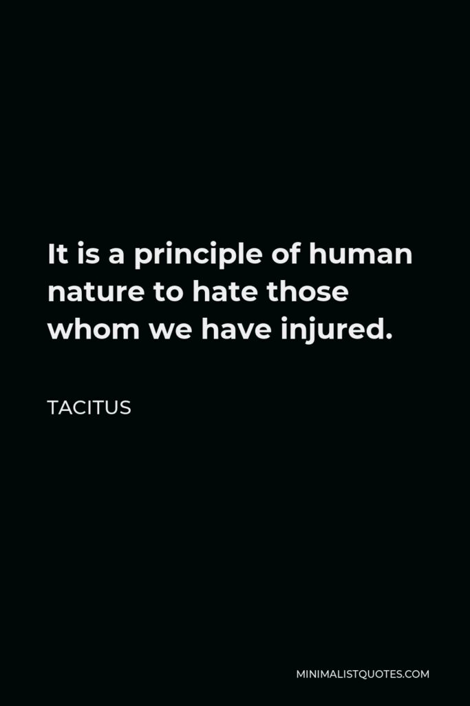 Tacitus Quote - It is a principle of human nature to hate those whom we have injured.