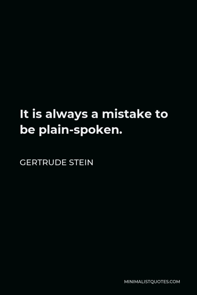 Gertrude Stein Quote - It is always a mistake to be plain-spoken.