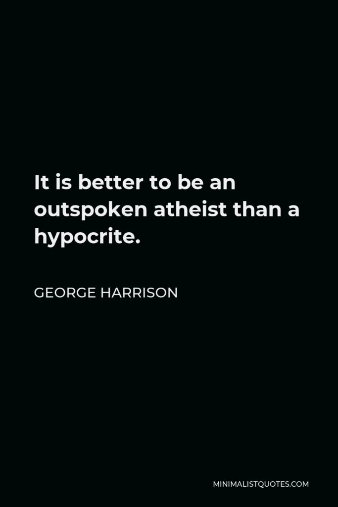 George Harrison Quote - It is better to be an outspoken atheist than a hypocrite.