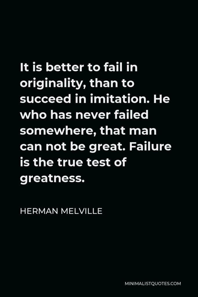 Herman Melville Quote - It is better to fail in originality than to succeed in imitation.