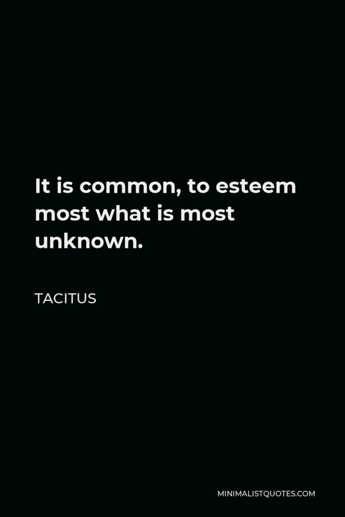 Tacitus Quote - It is common, to esteem most what is most unknown.