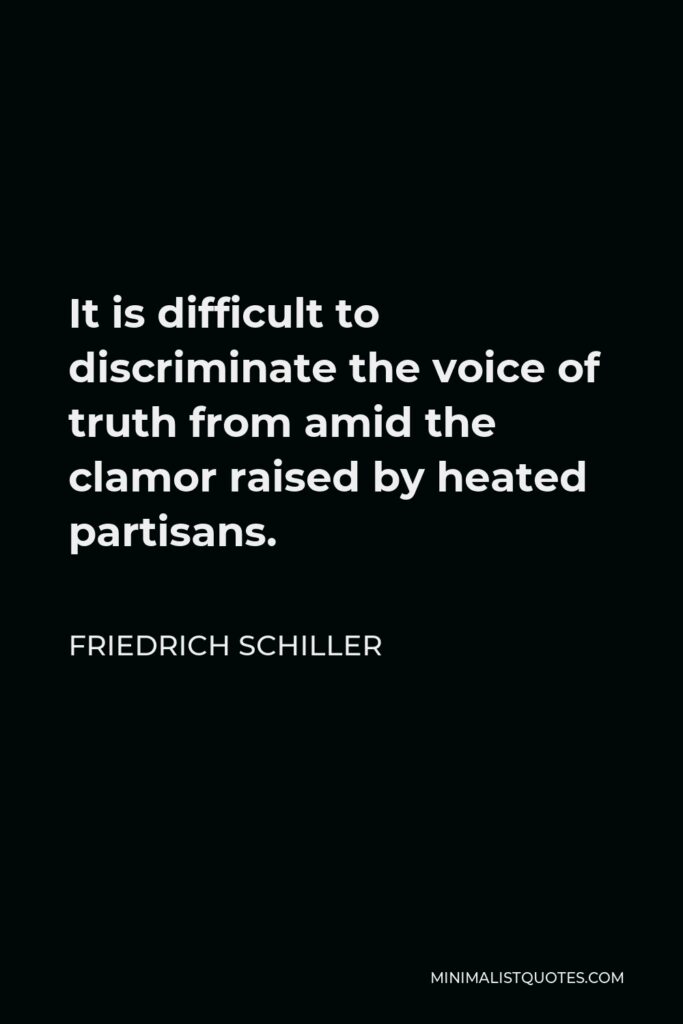 Friedrich Schiller Quote - It is difficult to discriminate the voice of truth from amid the clamor raised by heated partisans.