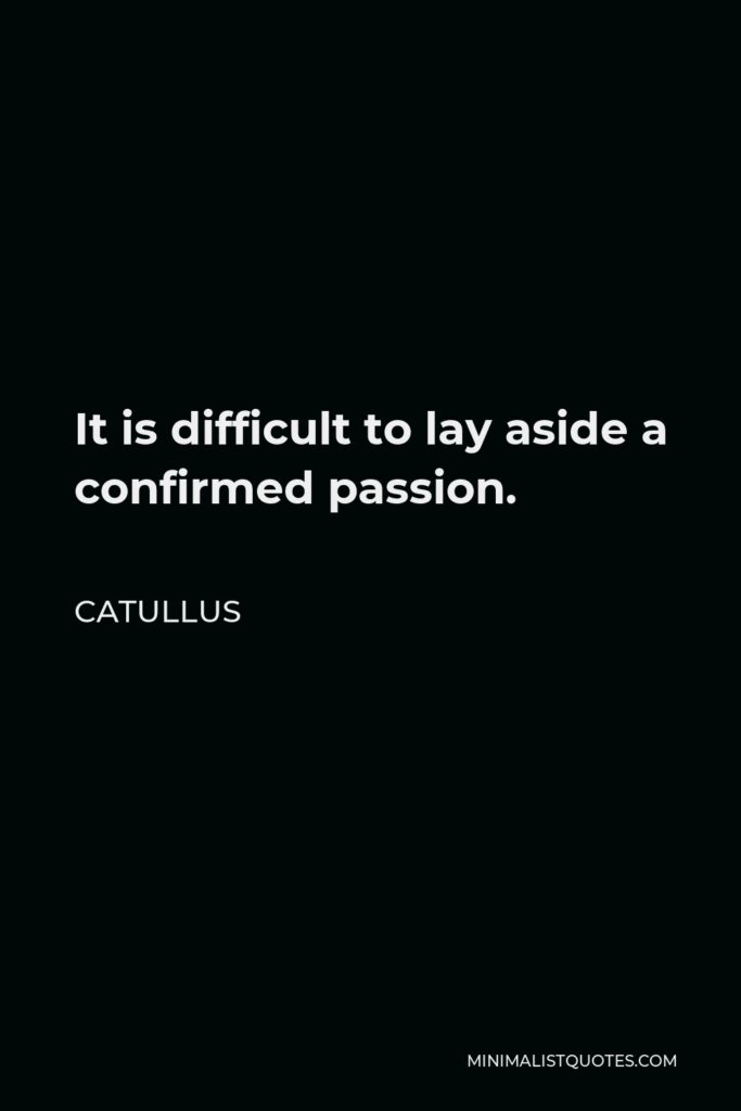 Catullus Quote - It is difficult to lay aside a confirmed passion.
