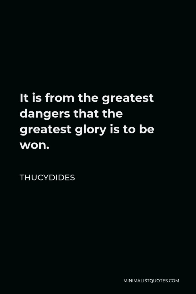 Thucydides Quote - It is from the greatest dangers that the greatest glory is to be won.