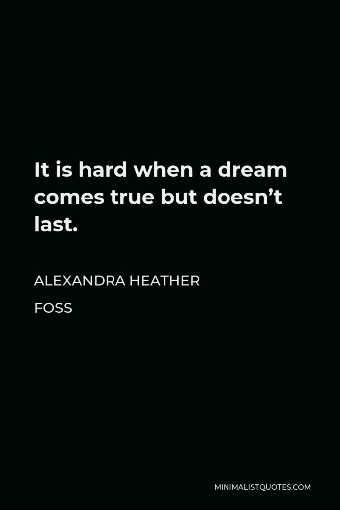 Alexandra Heather Foss Quote - It is hard when a dream comes true but doesn’t last.