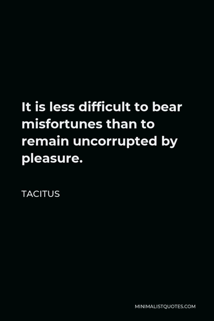 Tacitus Quote - It is less difficult to bear misfortunes than to remain uncorrupted by pleasure.