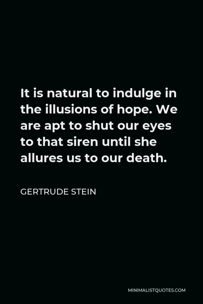 Gertrude Stein Quote - It is natural to indulge in the illusions of hope. We are apt to shut our eyes to that siren until she allures us to our death.