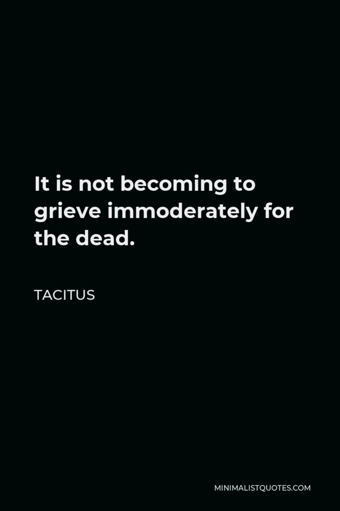 Tacitus Quote - It is not becoming to grieve immoderately for the dead.