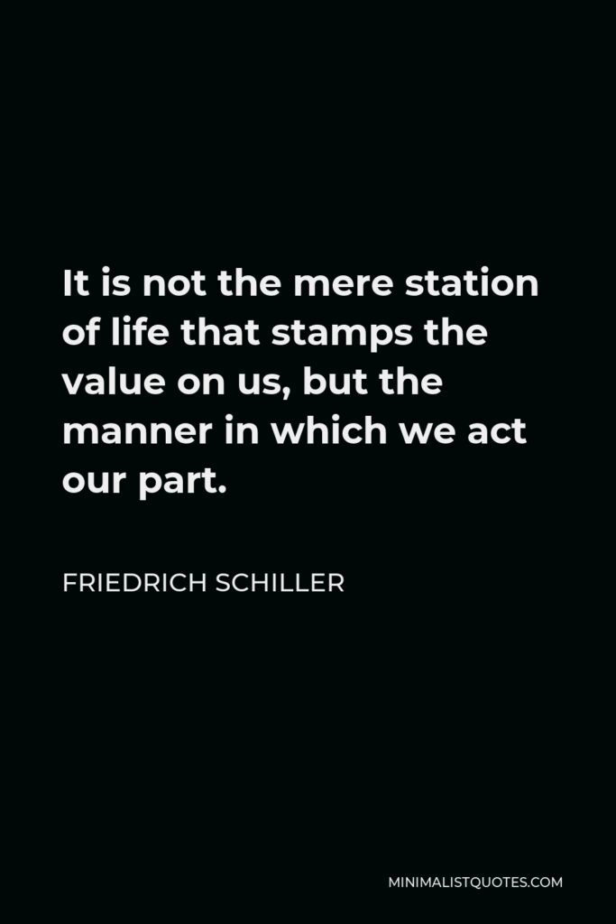 Friedrich Schiller Quote - It is not the mere station of life that stamps the value on us, but the manner in which we act our part.