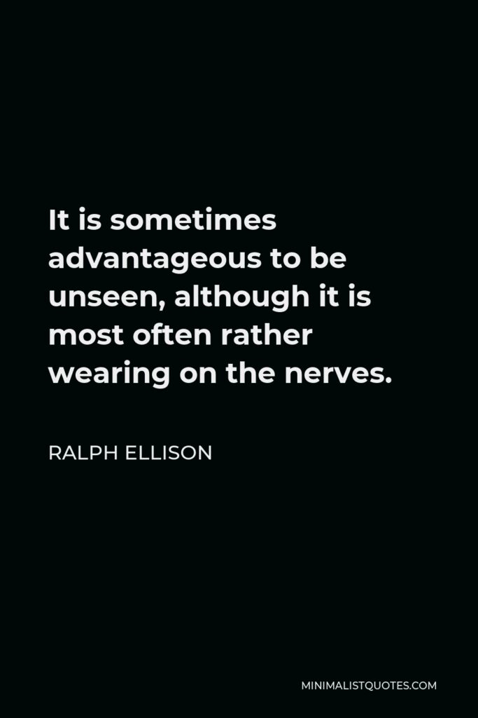 Ralph Ellison Quote - It is sometimes advantageous to be unseen, although it is most often rather wearing on the nerves.