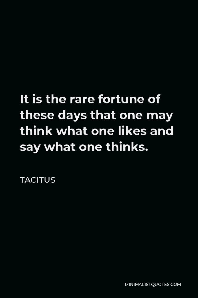 Tacitus Quote - It is the rare fortune of these days that one may think what one likes and say what one thinks.